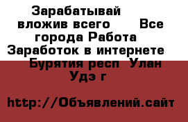 Зарабатывай 1000$ вложив всего 1$ - Все города Работа » Заработок в интернете   . Бурятия респ.,Улан-Удэ г.